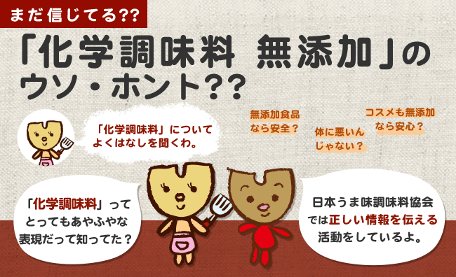 「化学調味料」についてよくはなしを聞くわ。「化学調味料」ってとってもあやふやな表現だて知ってた？ 日本うま味調味料協会では正しい情報を伝える活動をしているよ。