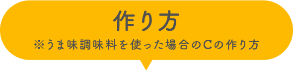 作り方 ※うま味調味料を使った場合のCの作り方