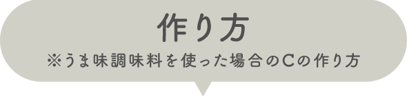 作り方 ※うま味調味料を使った場合のCの作り方