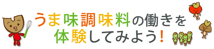 うま味調味料を使って 体験・実験してみよう！