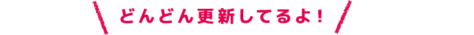 どんどん更新してるよ！